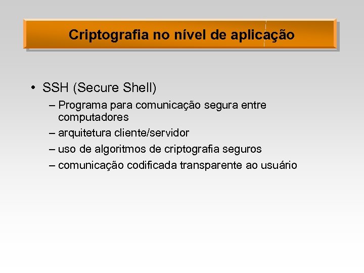 Criptografia no nível de aplicação • SSH (Secure Shell) – Programa para comunicação segura