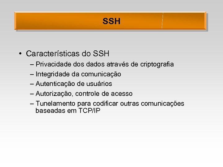 SSH • Características do SSH – Privacidade dos dados através de criptografia – Integridade