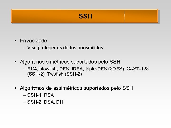 SSH • Privacidade – Visa proteger os dados transmitidos • Algoritmos simétricos suportados pelo