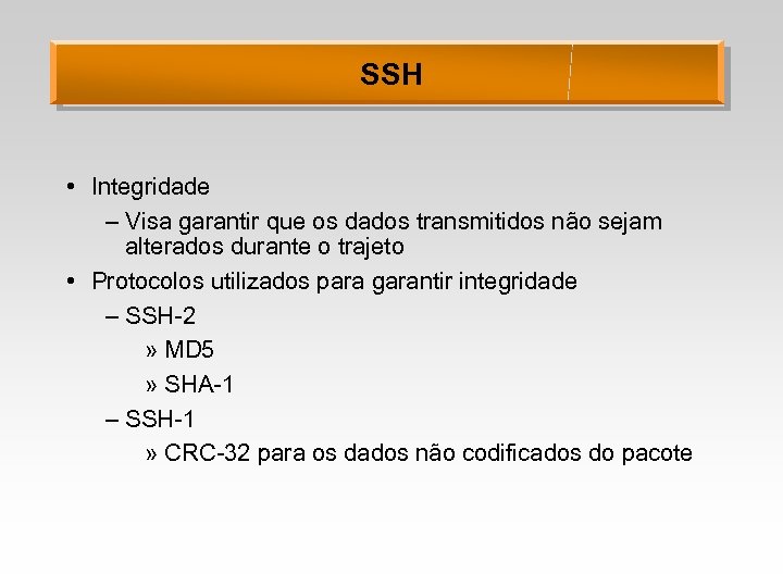 SSH • Integridade – Visa garantir que os dados transmitidos não sejam alterados durante