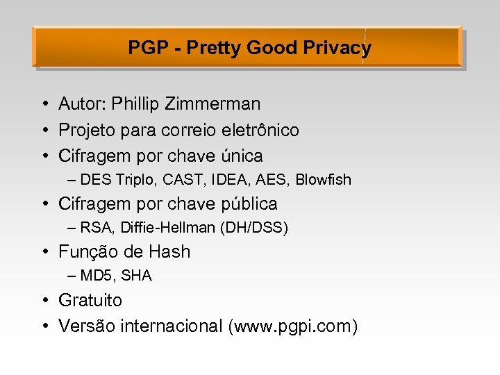 PGP - Pretty Good Privacy • Autor: Phillip Zimmerman • Projeto para correio eletrônico