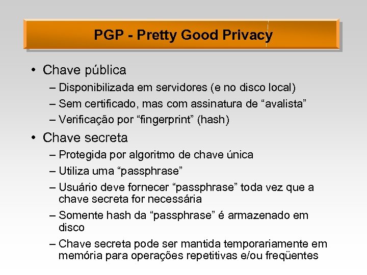PGP - Pretty Good Privacy • Chave pública – Disponibilizada em servidores (e no