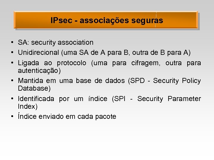 IPsec - associações seguras • SA: security association • Unidirecional (uma SA de A