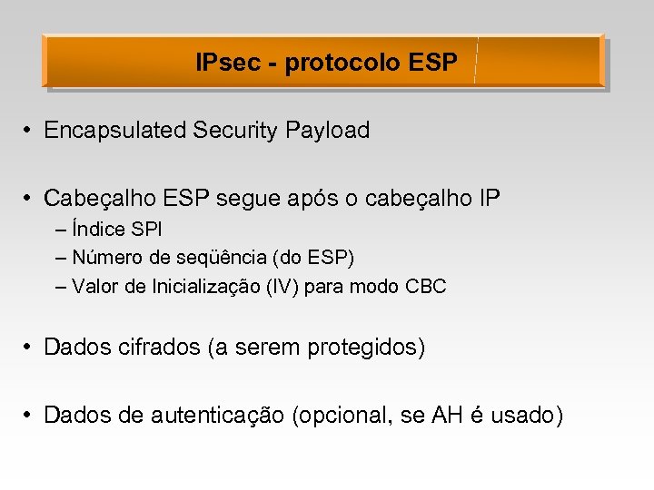 IPsec - protocolo ESP • Encapsulated Security Payload • Cabeçalho ESP segue após o