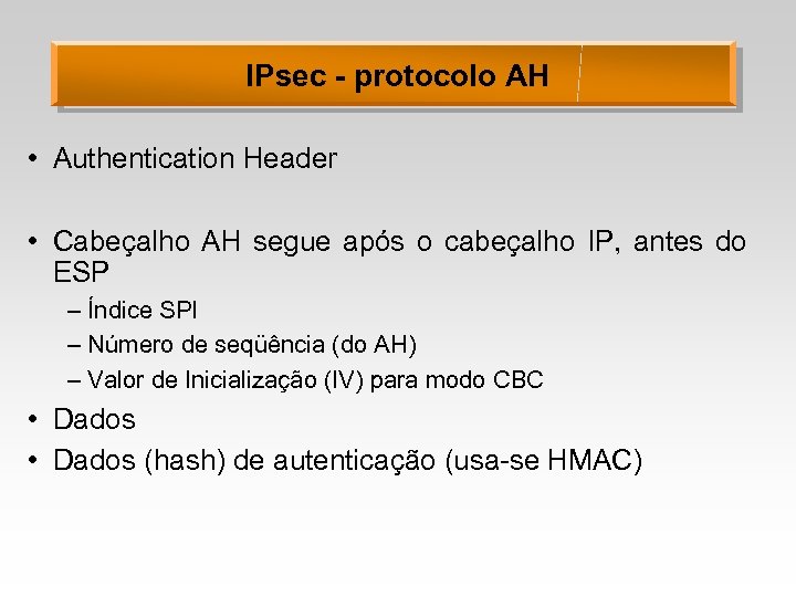 IPsec - protocolo AH • Authentication Header • Cabeçalho AH segue após o cabeçalho