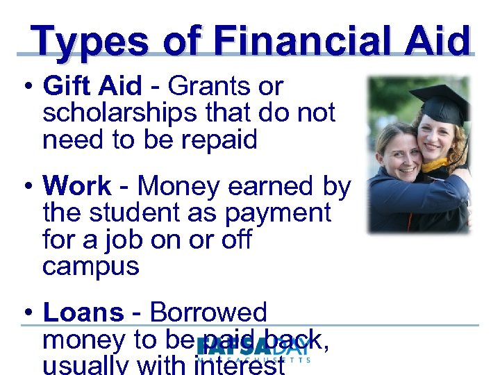 Types of Financial Aid • Gift Aid - Grants or scholarships that do not