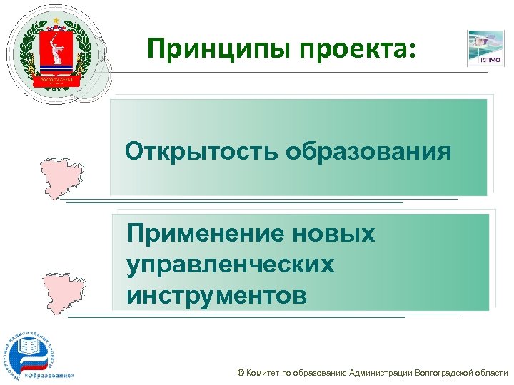 Принципы проекта: Открытость образования Применение новых управленческих инструментов © Комитет по образованию Администрации Волгоградской