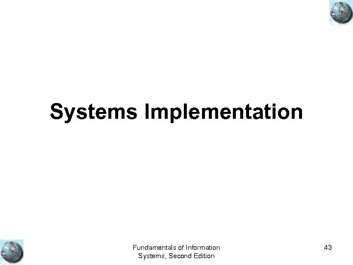Systems Implementation Fundamentals of Information Systems, Second Edition 43 