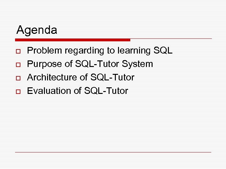 Agenda o o Problem regarding to learning SQL Purpose of SQL-Tutor System Architecture of