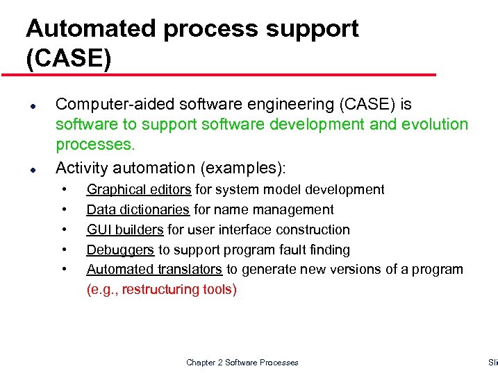 Automated process support (CASE) l l Computer-aided software engineering (CASE) is software to support