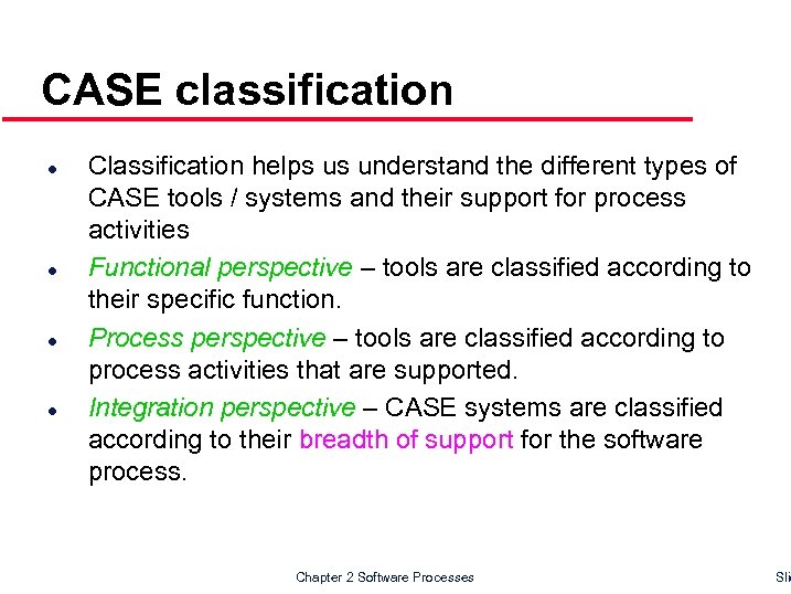 CASE classification l l Classification helps us understand the different types of CASE tools