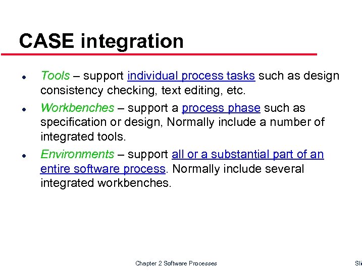 CASE integration l l l Tools – support individual process tasks such as design