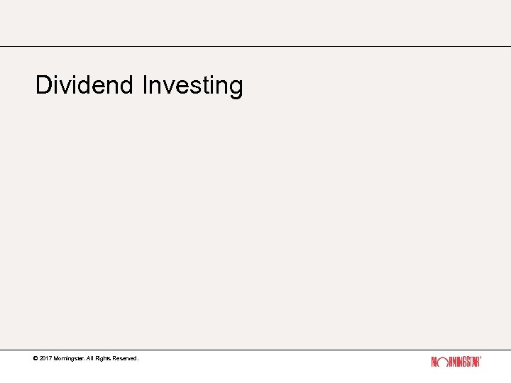 Dividend Investing © 2017 Morningstar. All Rights Reserved. 