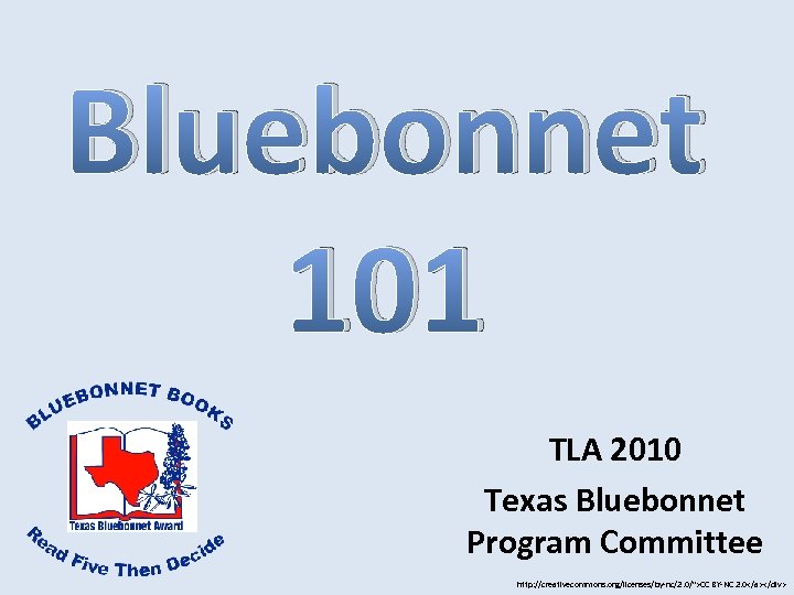 Bluebonnet 101 TLA 2010 Texas Bluebonnet Program Committee http: //creativecommons. org/licenses/by-nc/2. 0/">CC BY-NC 2.