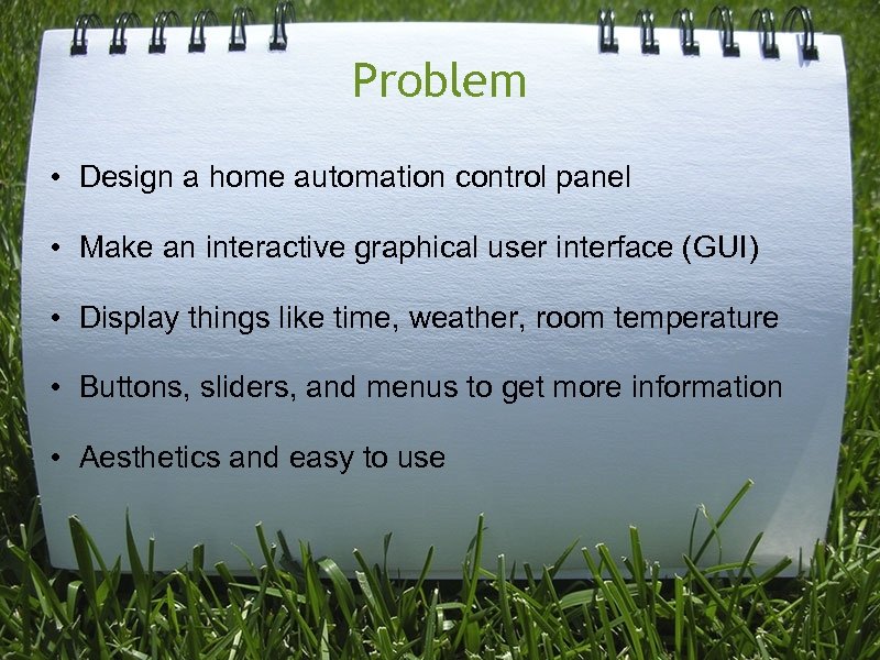 Problem • Design a home automation control panel • Make an interactive graphical user