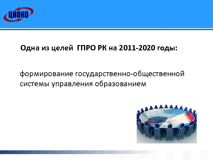 Одна из целей ГПРО РК на 2011 -2020 годы: формирование государственно-общественной системы управления образованием