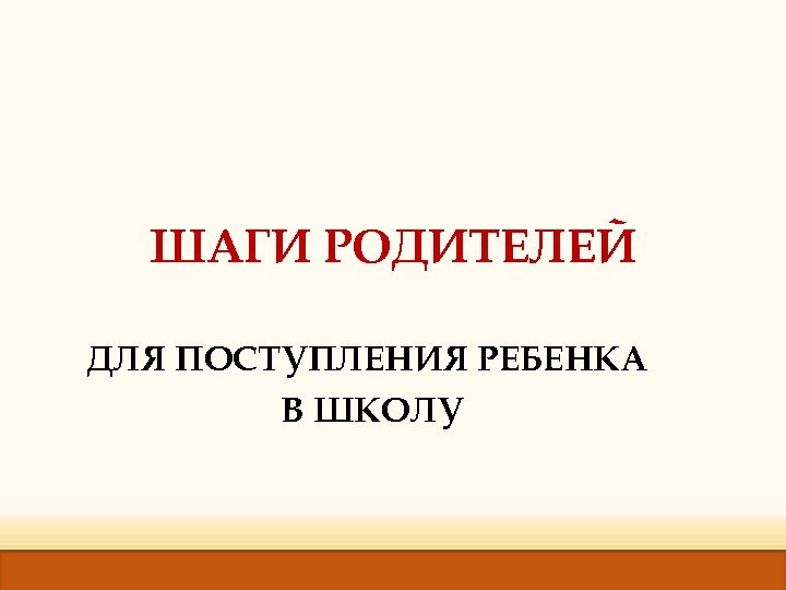 ШАГИ РОДИТЕЛЕЙ ДЛЯ ПОСТУПЛЕНИЯ РЕБЕНКА В ШКОЛУ 