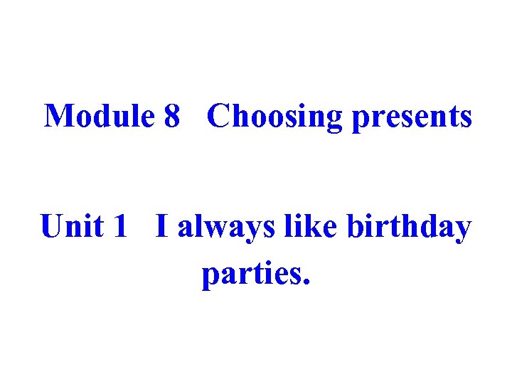 Module 8 Choosing presents Unit 1 I always like birthday parties. 