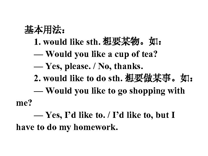 基本用法： 1. would like sth. 想要某物。如： — Would you like a cup of tea?