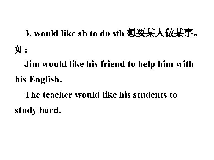 3. would like sb to do sth 想要某人做某事。 如： Jim would like his friend