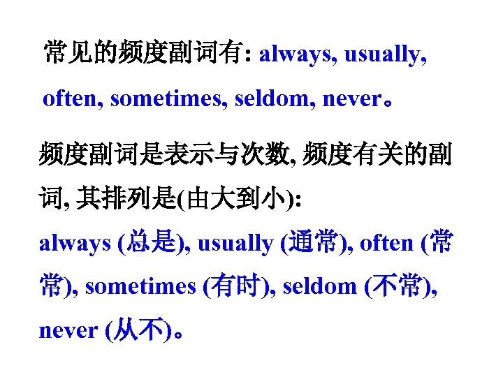 常见的频度副词有: always, usually, often, sometimes, seldom, never。 频度副词是表示与次数, 频度有关的副 词, 其排列是(由大到小): always (总是), usually