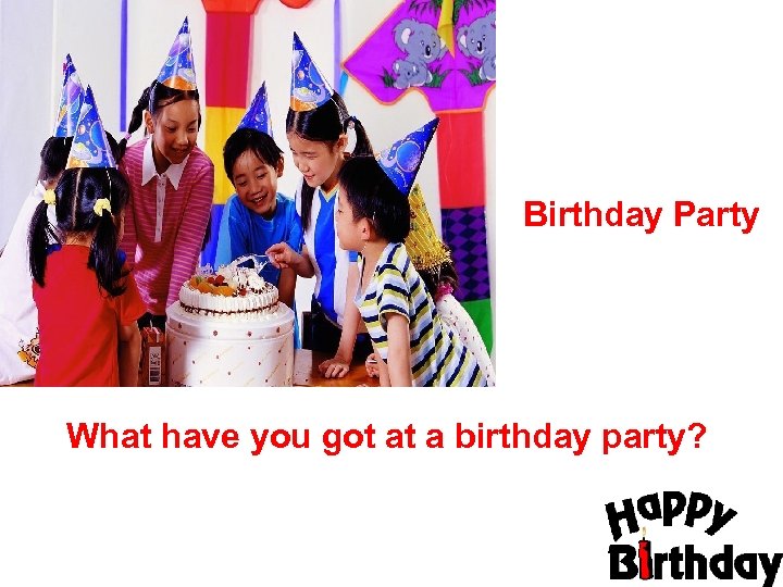 Birthday Party What have you got at a birthday party? 