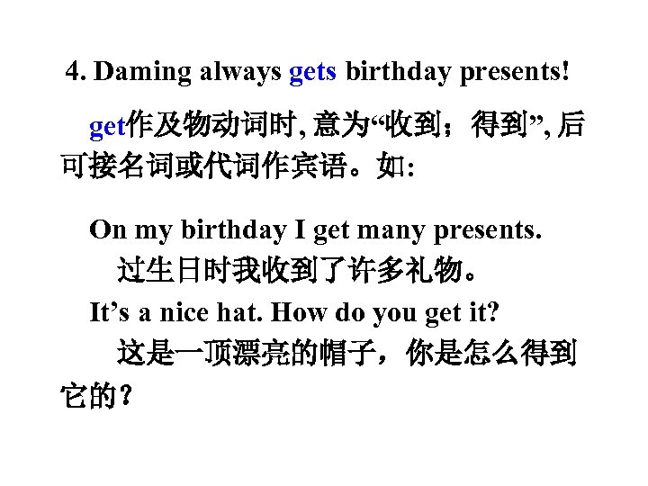 4. Daming always gets birthday presents! get作及物动词时, 意为“收到；得到”, 后 可接名词或代词作宾语。如: On my birthday I