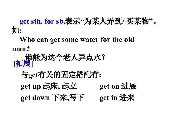 get sth. for sb. 表示“为某人弄到/ 买某物”。 如: Who can get some water for the