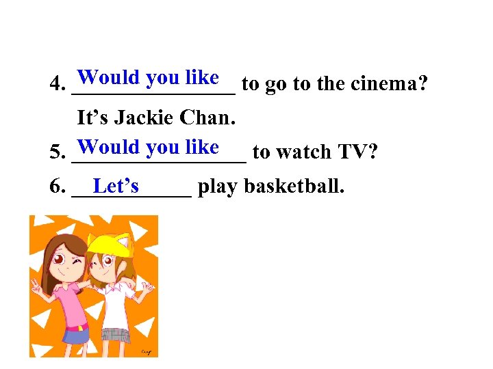 Would you like 4. ________ to go to the cinema? It’s Jackie Chan. Would