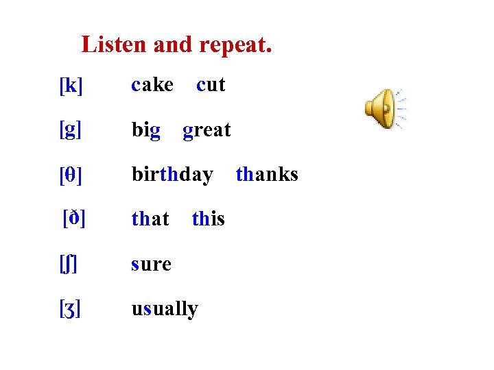 Listen and repeat. [k] cake cut [g] big great [θ] birthday [ð] that [ʃ]