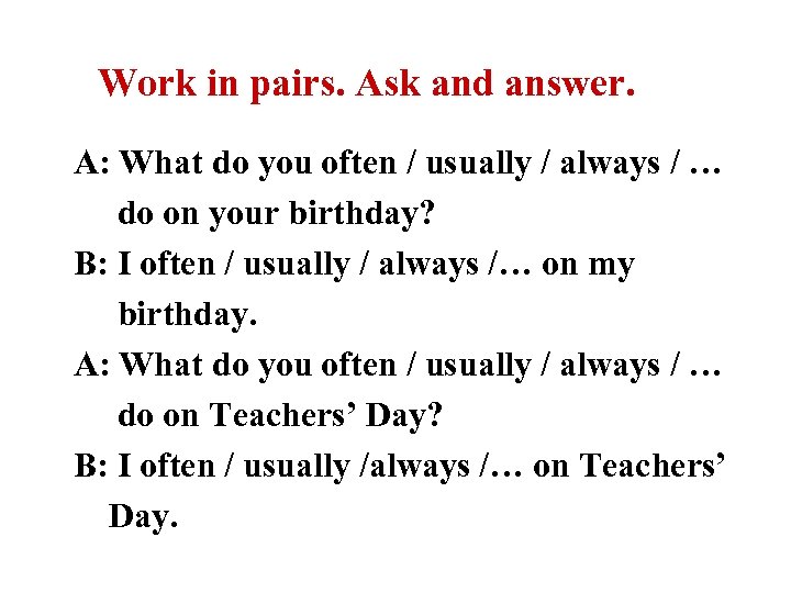 Work in pairs. Ask and answer. A: What do you often / usually /