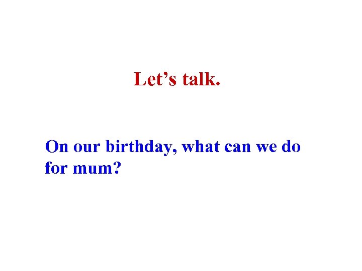 Let’s talk. On our birthday, what can we do for mum? 