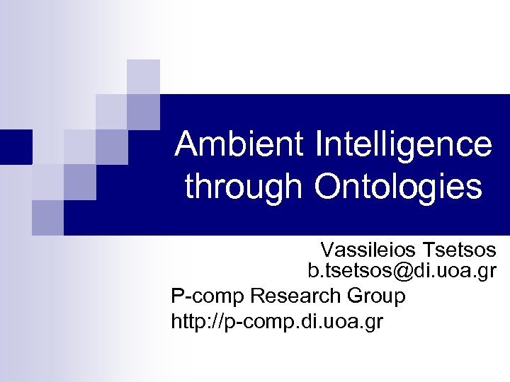 Ambient Intelligence through Ontologies Vassileios Tsetsos b. tsetsos@di. uoa. gr P-comp Research Group http: