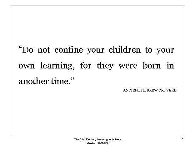 “Do not confine your children to your own learning, for they were born in