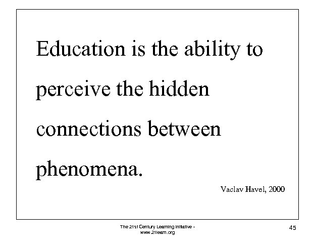 Education is the ability to perceive the hidden connections between phenomena. Vaclav Havel, 2000