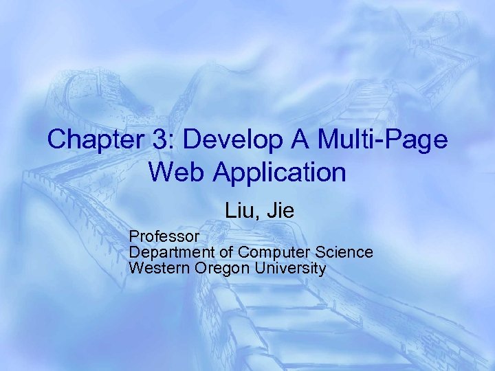 Chapter 3: Develop A Multi-Page Web Application Liu, Jie Professor Department of Computer Science