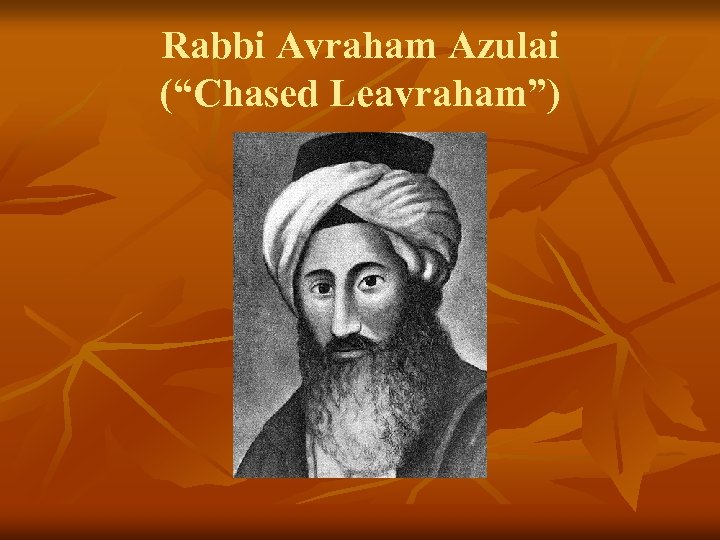 Rabbi Avraham Azulai (“Chased Leavraham”) 