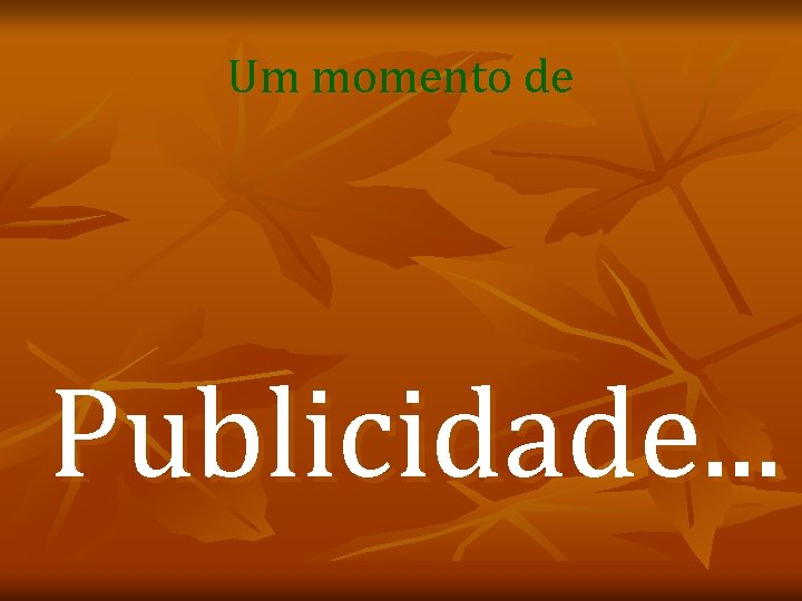 Um momento de Publicidade. . . 