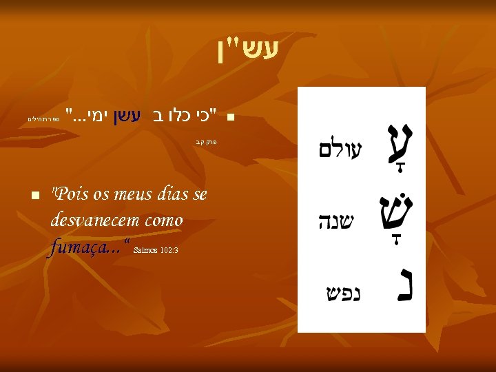 עש"ן ". . . "כי כלו ב עשן ימי ספר תהילים פרק קב