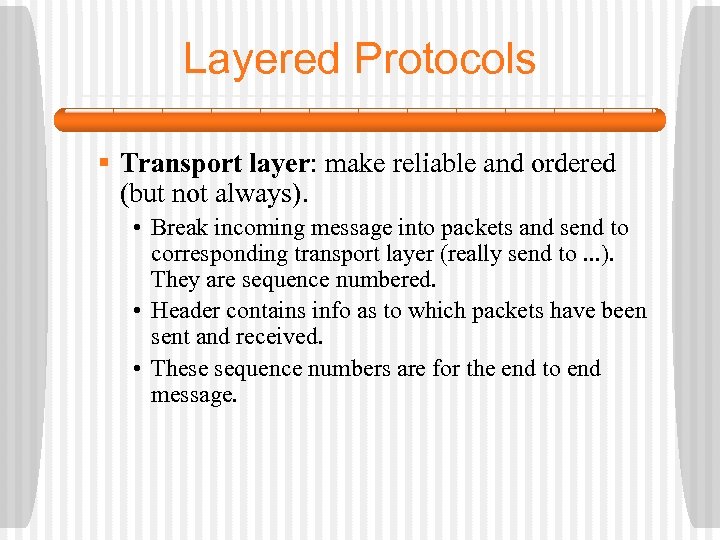 Layered Protocols § Transport layer: make reliable and ordered (but not always). • Break