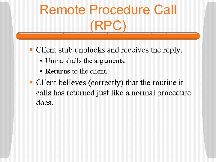 Remote Procedure Call (RPC) § Client stub unblocks and receives the reply. • Unmarshalls