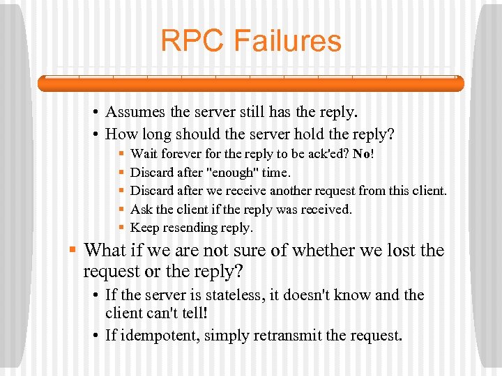 RPC Failures • Assumes the server still has the reply. • How long should