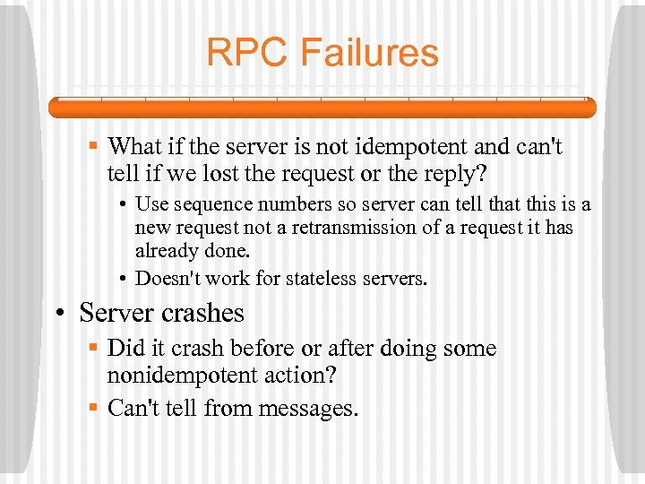 RPC Failures § What if the server is not idempotent and can't tell if
