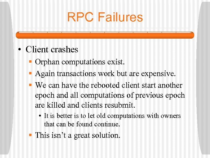 RPC Failures • Client crashes § Orphan computations exist. § Again transactions work but