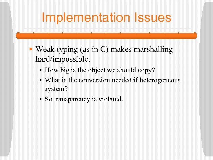 Implementation Issues § Weak typing (as in C) makes marshalling hard/impossible. • How big