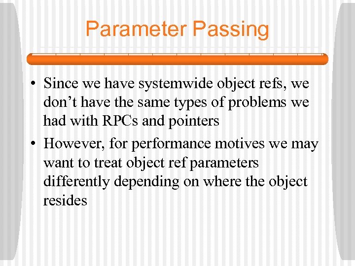 Parameter Passing • Since we have systemwide object refs, we don’t have the same