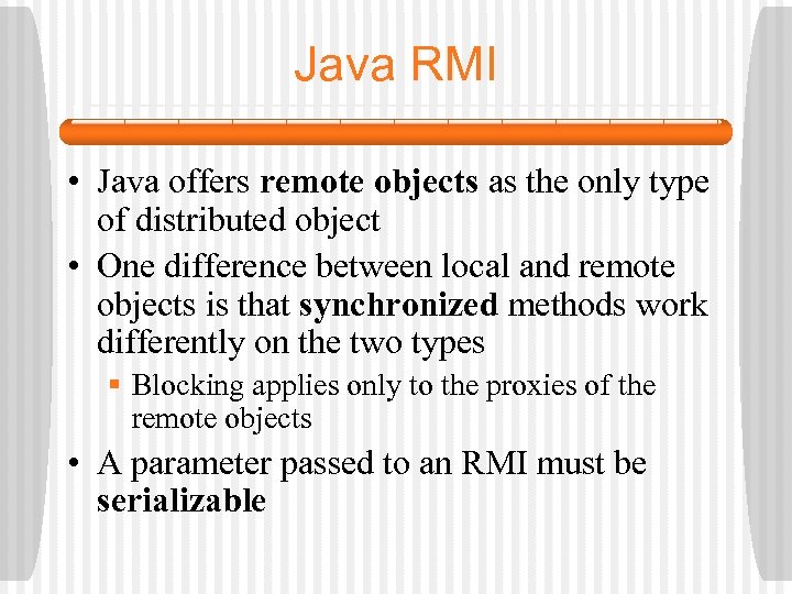 Java RMI • Java offers remote objects as the only type of distributed object