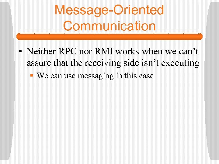 Message-Oriented Communication • Neither RPC nor RMI works when we can’t assure that the