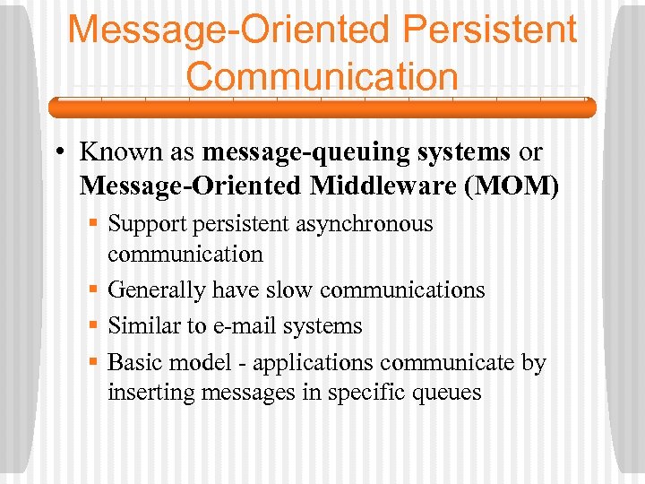 Message-Oriented Persistent Communication • Known as message-queuing systems or Message-Oriented Middleware (MOM) § Support