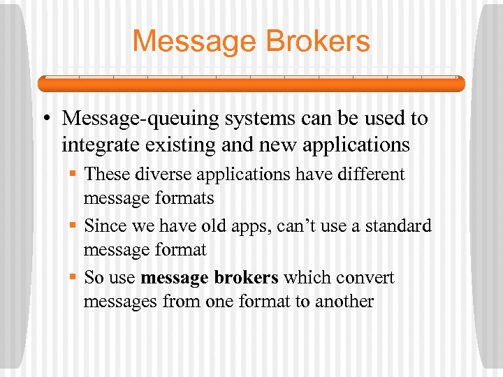 Message Brokers • Message-queuing systems can be used to integrate existing and new applications